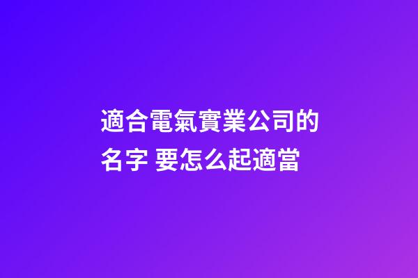 適合電氣實業公司的名字 要怎么起適當-第1張-公司起名-玄機派